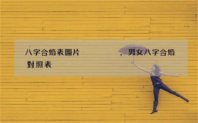 八字合婚表圖片，男女八字合婚對照表